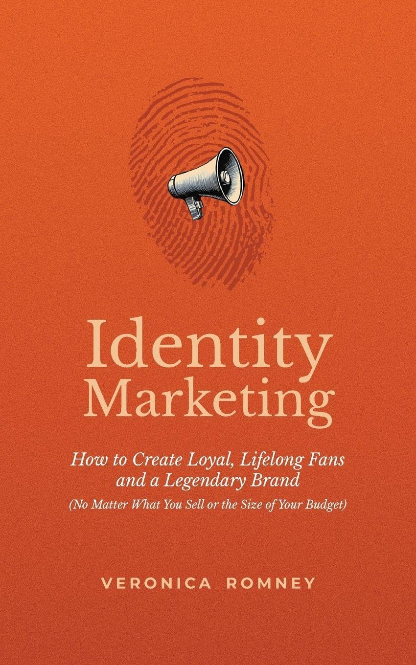 Identity Marketing: How to Create Loyal, Lifelong Fans and a Legendary Brand (No Matter What You Sell or the Size of Your Budget)