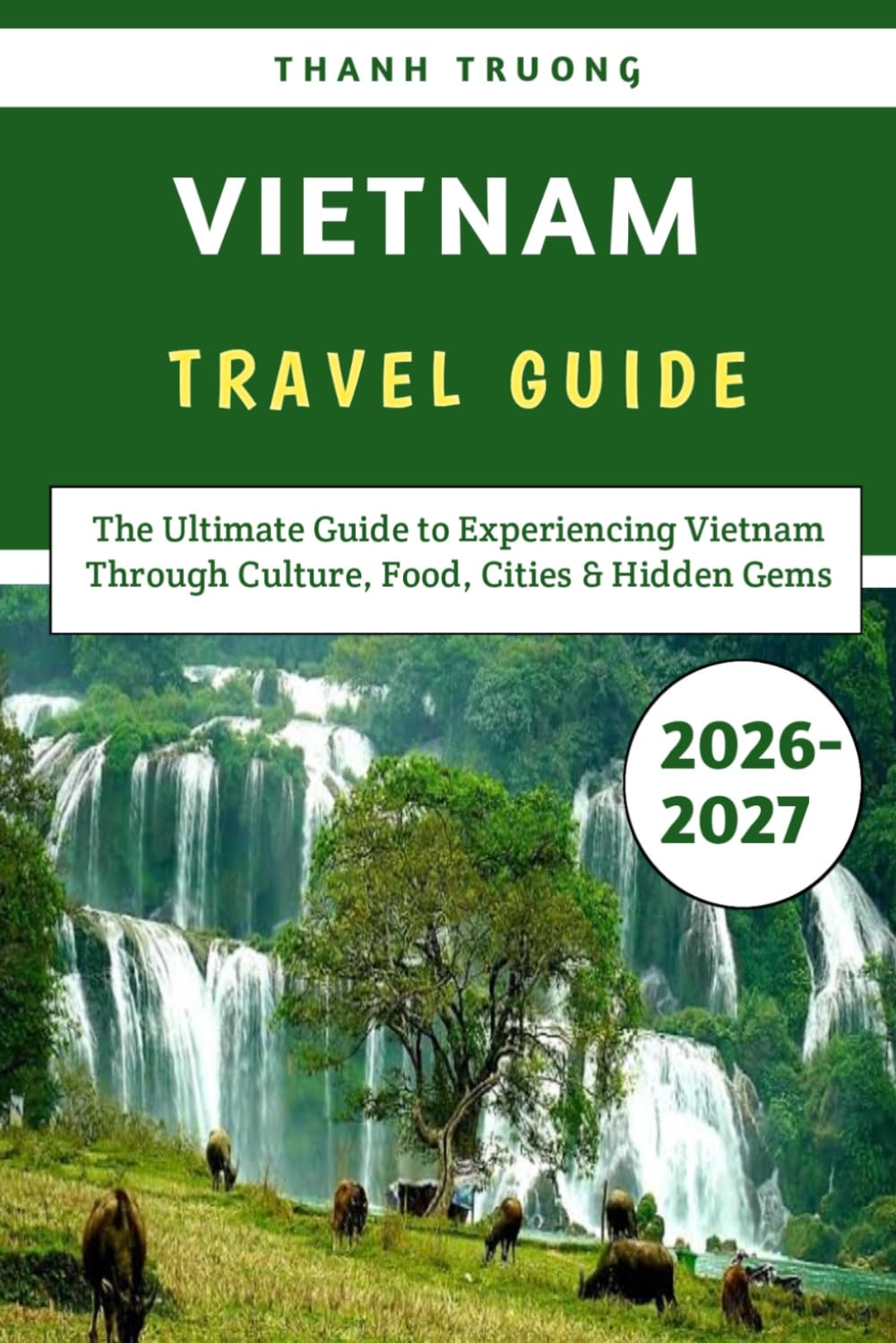 Vietnam Travel Guide 2026–2027: The Ultimate Guide to Experiencing Vietnam Through Culture, Food, Cities & Hidden Gems