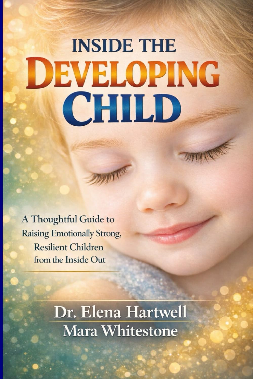 Inside the Developing Child: A Thoughtful Guide to Raising Emotionally Strong, Resilient Children from the Inside Out