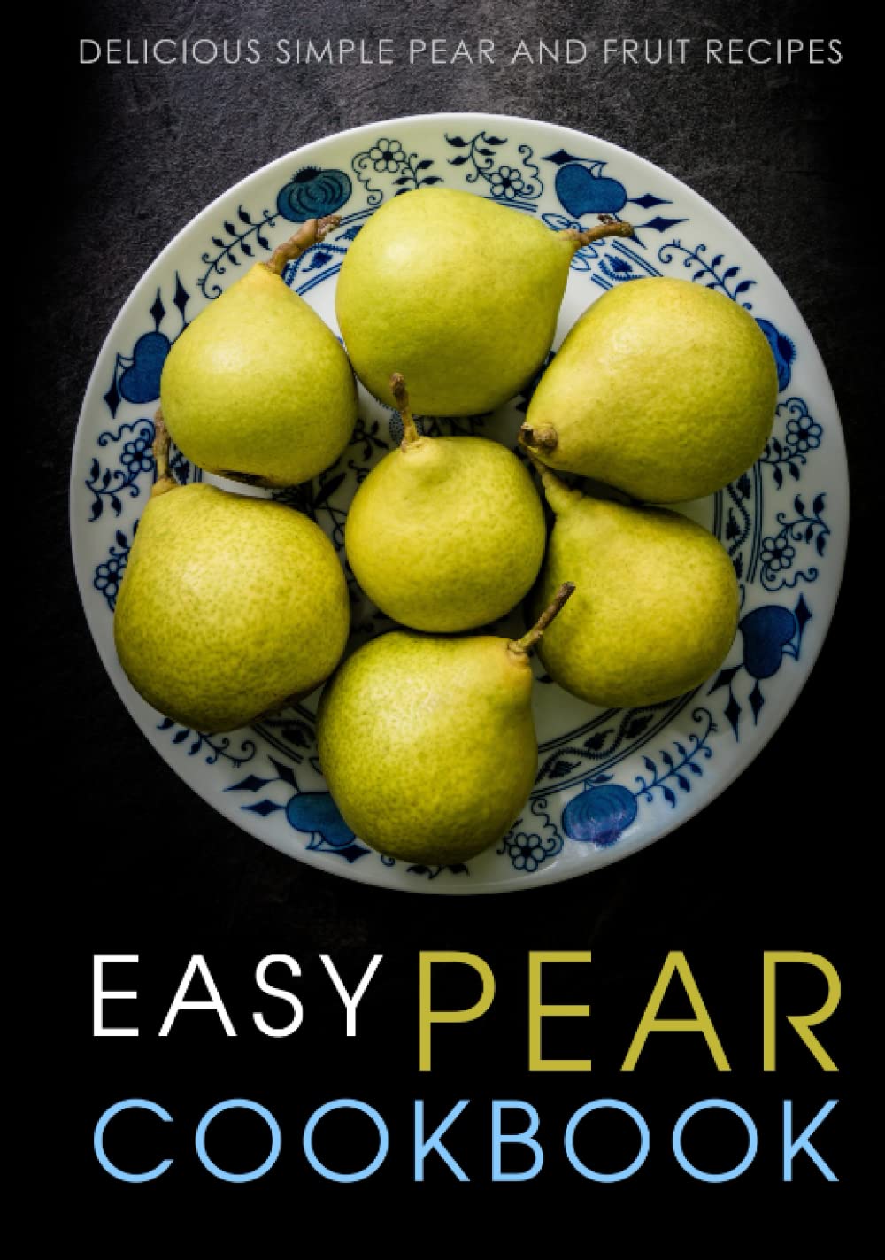 Easy Pear Cookbook: Delicious Simple Pear and Fruit Recipes