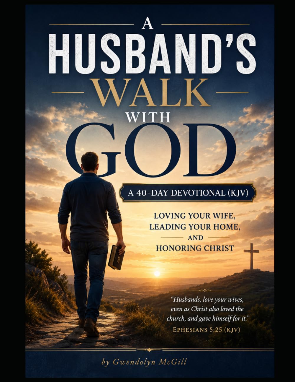A Husband's Walk with God A 40-Day Devotional (KJV): Loving Your Wife, Leading Your Home, and Honoring Christ