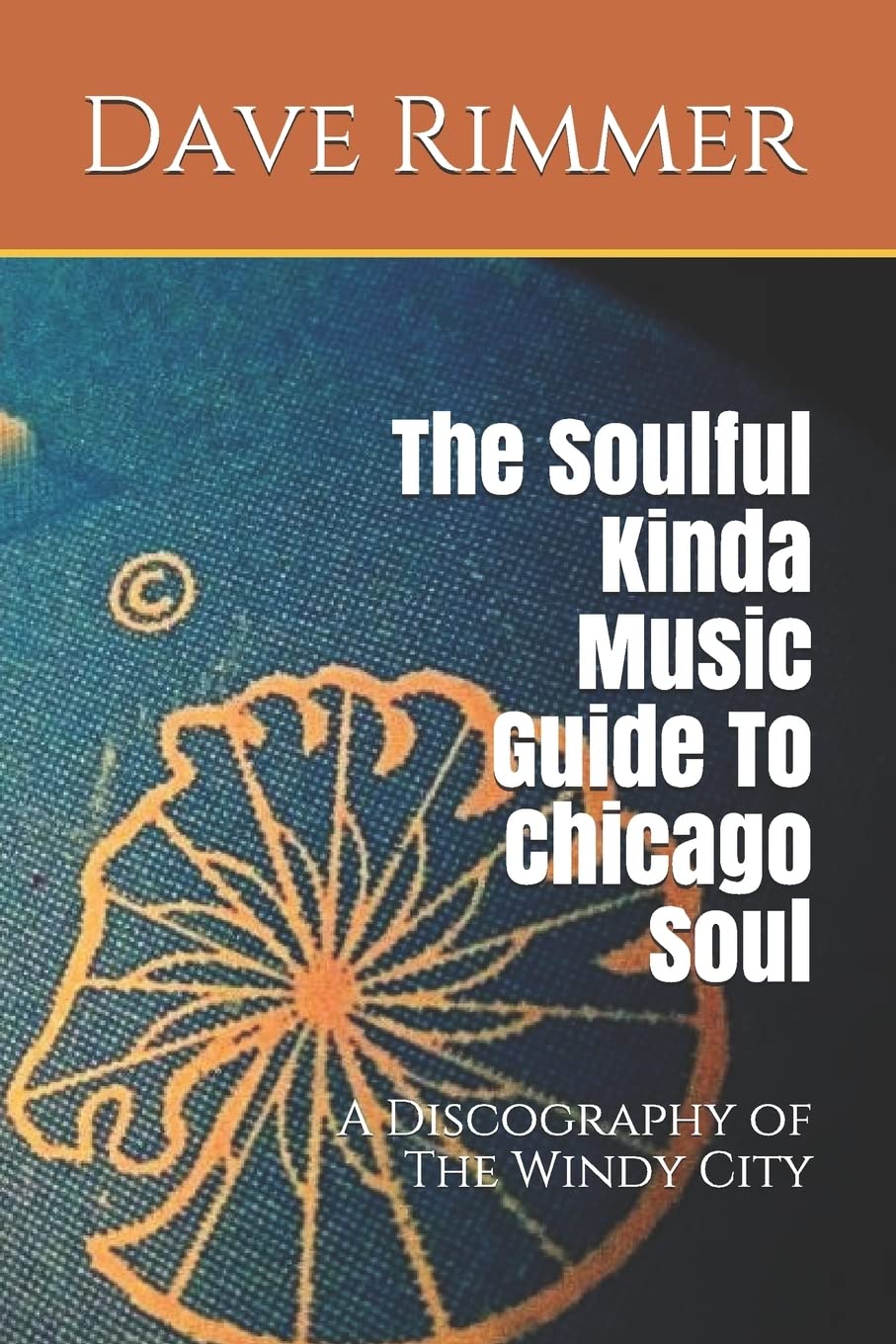 The Soulful Kinda Music Guide To Chicago Soul: A Discography of The Windy City: 3 (The Soul Cities Series)