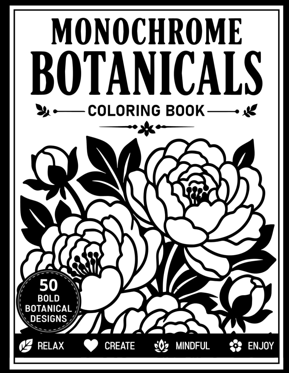 Monochrome Botanicals Coloring Book: Simple One-Color Botanical Designs Featuring Flowers, Leaves, and Nature-Inspired Illustrations for Stress ... and Mindful Coloring for Adults and Teens
