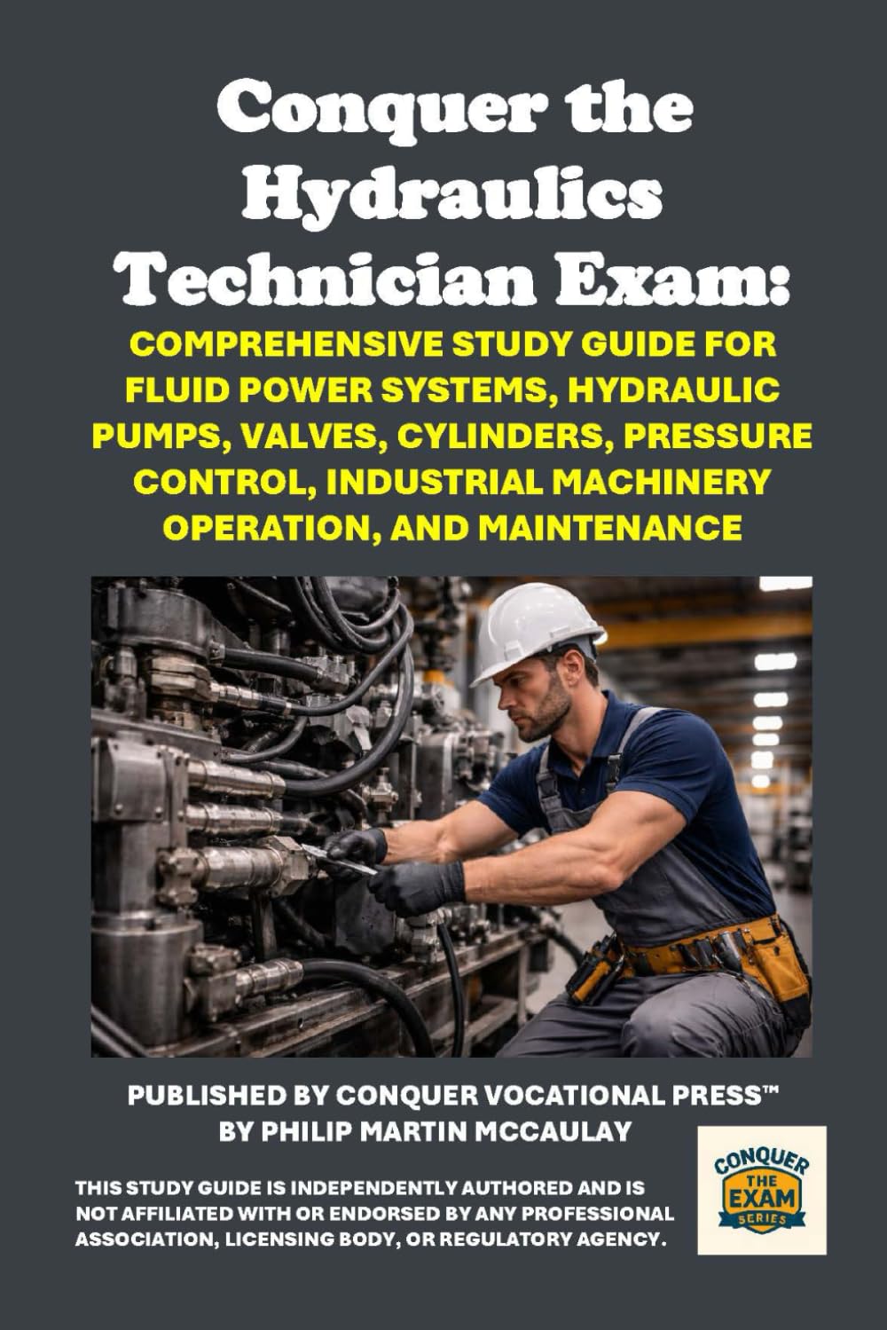 Conquer the Hydraulics Technician Exam: Comprehensive Study Guide for Fluid Power Systems, Hydraulic Pumps, Valves, Cylinders, Pressure Control, ... and Maintenance (Skilled Trades Exams)