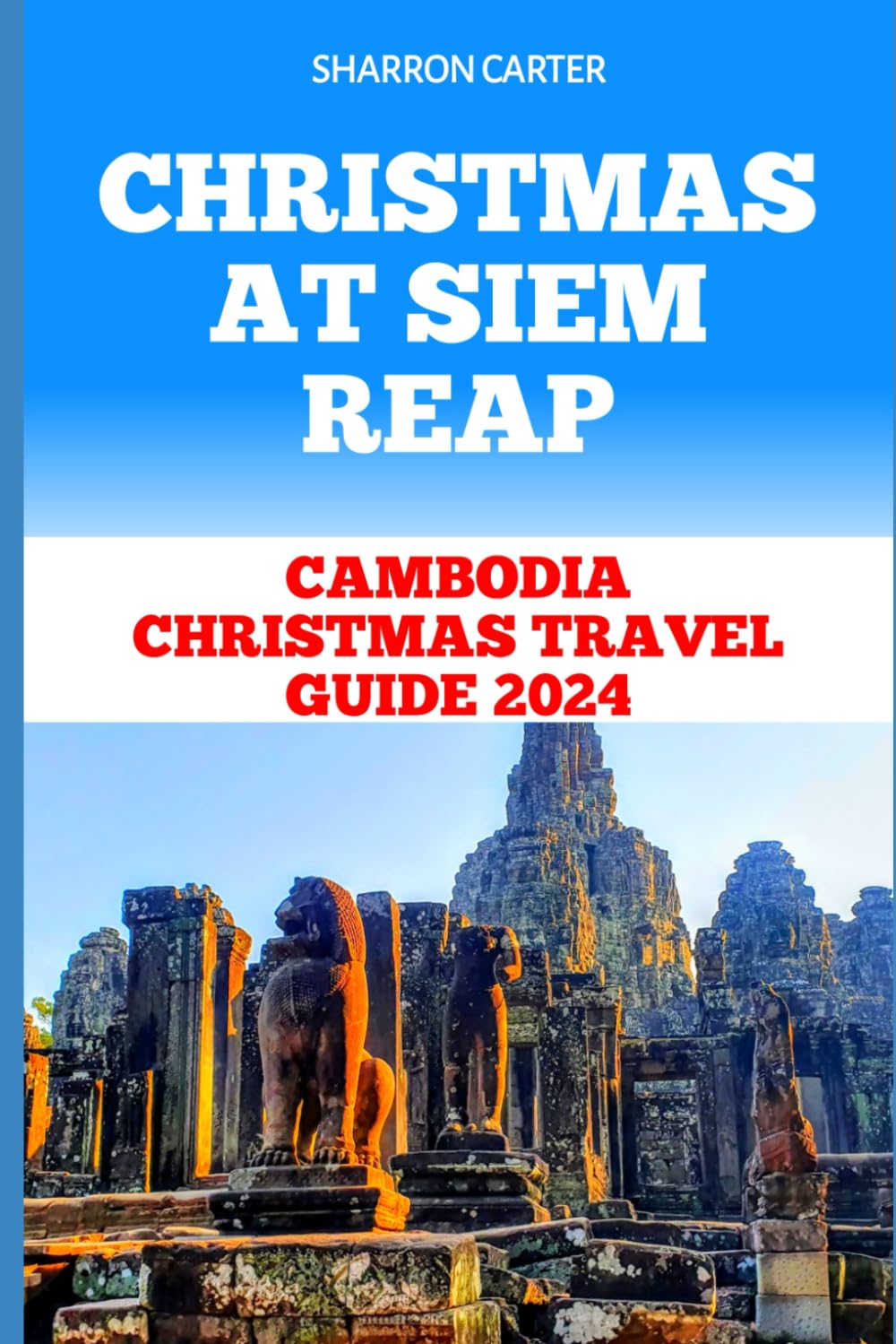 CHRISTMAS AT SIEM REAP: Cambodia Christmas Travel Guide 2024 (Travel Books and Tour Guides)