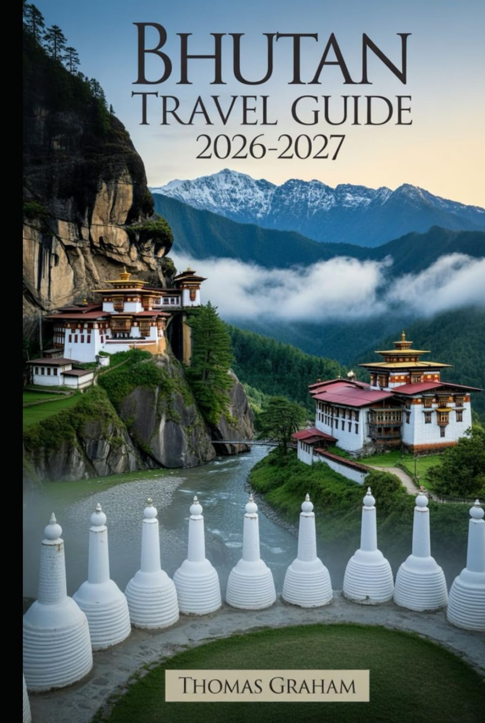 Bhutan Travel Guide 2026–2027: A First-Time Visitor’s Guide to Paro Taktsang (Tiger’s Nest Monastery), Punakha Dzong, Thimphu, Dochula Pass, and the ... Cultural Etiquette, Sustainable Tourism..