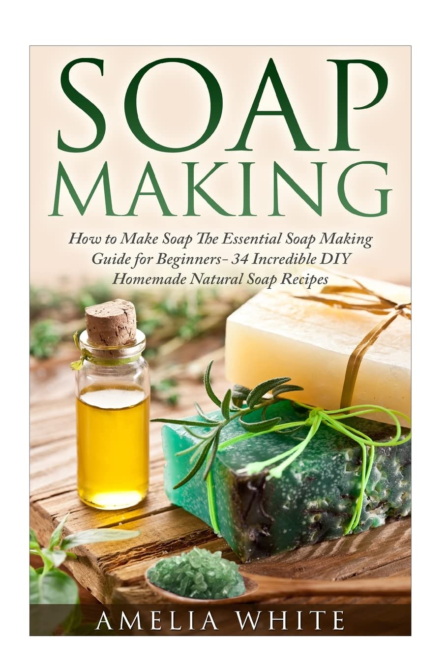Soap Making (Organic Soap Recipes, Bath Bombs, Essential Oils)