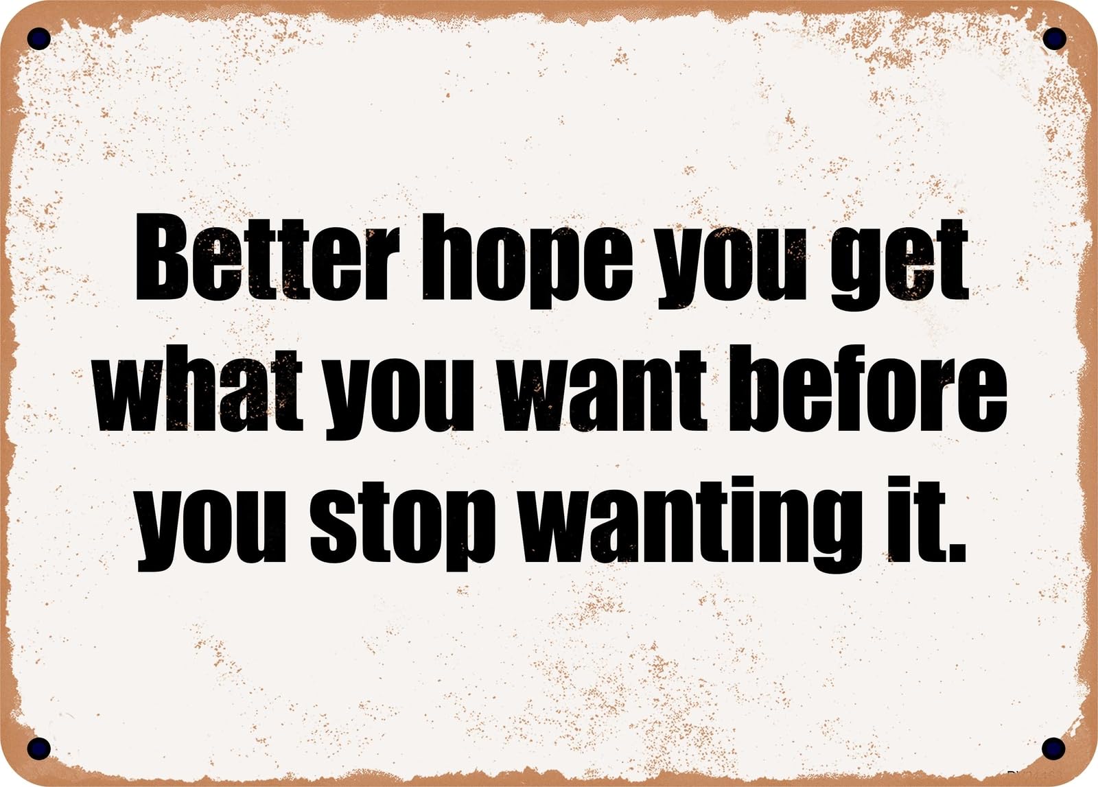 Miaomansenstore Metal Sign - Better Hope You Get What You Want Before You Stop Wanting It Home Decor