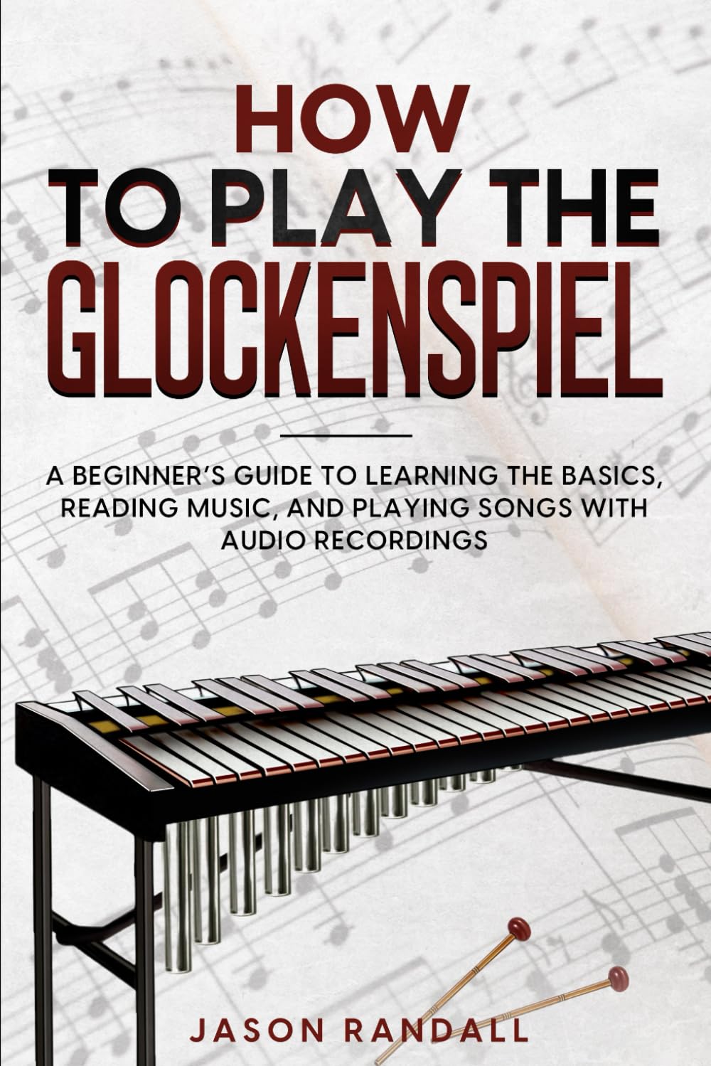 How to Play the Glockenspiel: A Beginner’s Guide to Learning the Basics, Reading Music, and Playing Songs with Audio Recordings (Percussion Instruments for Beginners)