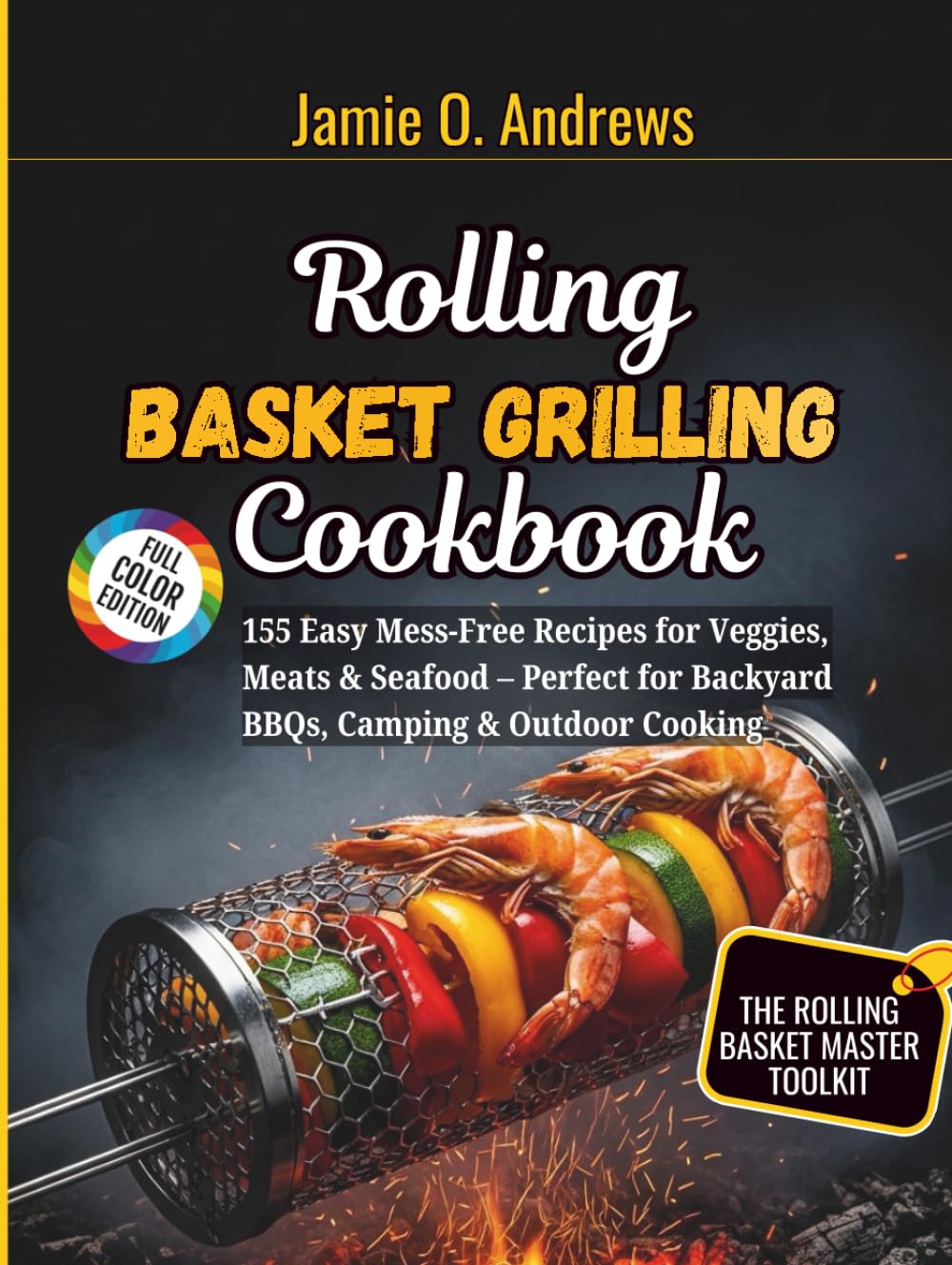 Rolling Basket Grilling Cookbook: 155 Easy Mess-Free Recipes for Veggies, Meats & Seafood – Perfect for Backyard BBQs, Camping & Outdoor Cooking