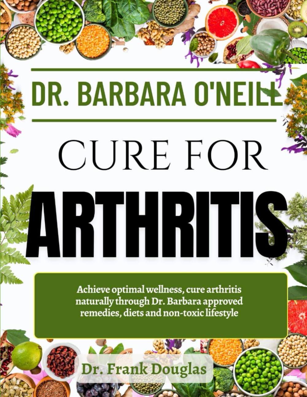 DR. BARBARA O'NEILL CURE FOR ARTHRITIS: Achieve Optimal Wellness, Cure Arthritis Naturally Through Dr. Barbara Approved Remedies, Diets And Non-Toxic Lifestyle