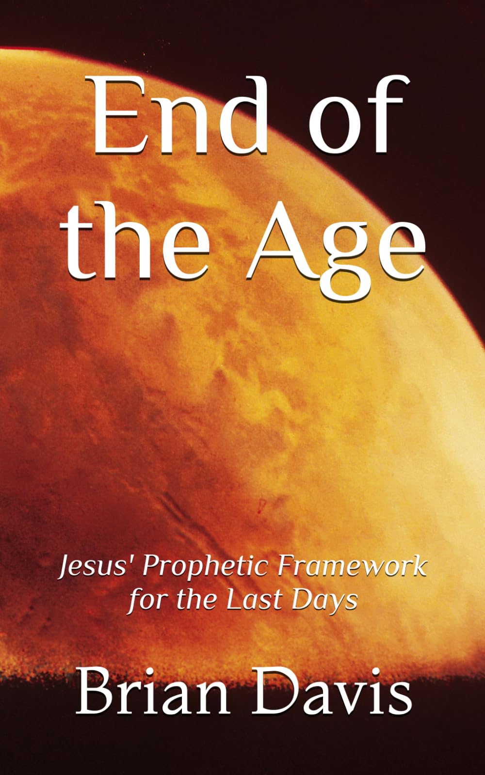 End of the Age: Jesus' Prophetic Framework for the Last Days