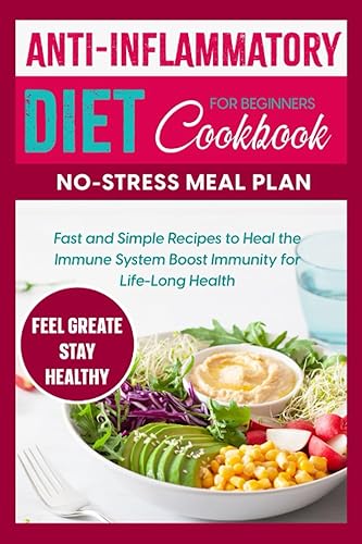 Anti-Inflammatory Diet Cookbook for Beginners No-Stress Meal Plan: Fast and Simple Recipes to Heal the Immune System and Boost Immunity for Life-Long Health