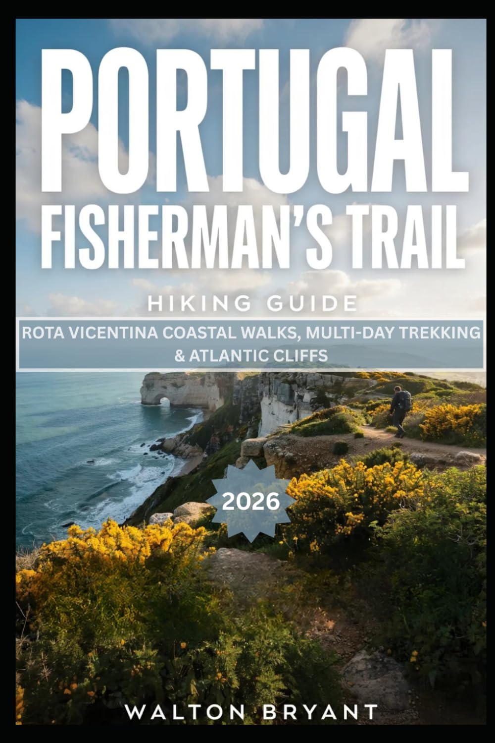 PORTUGAL FISHERMAN'S TRAIL HIKING GUIDE 2026: ROTA VICENTINA COASTAL WALKS, MULTI-DAY TREKKING & ATLANTIC CLIFFS (TRAILS & TRAVELS)