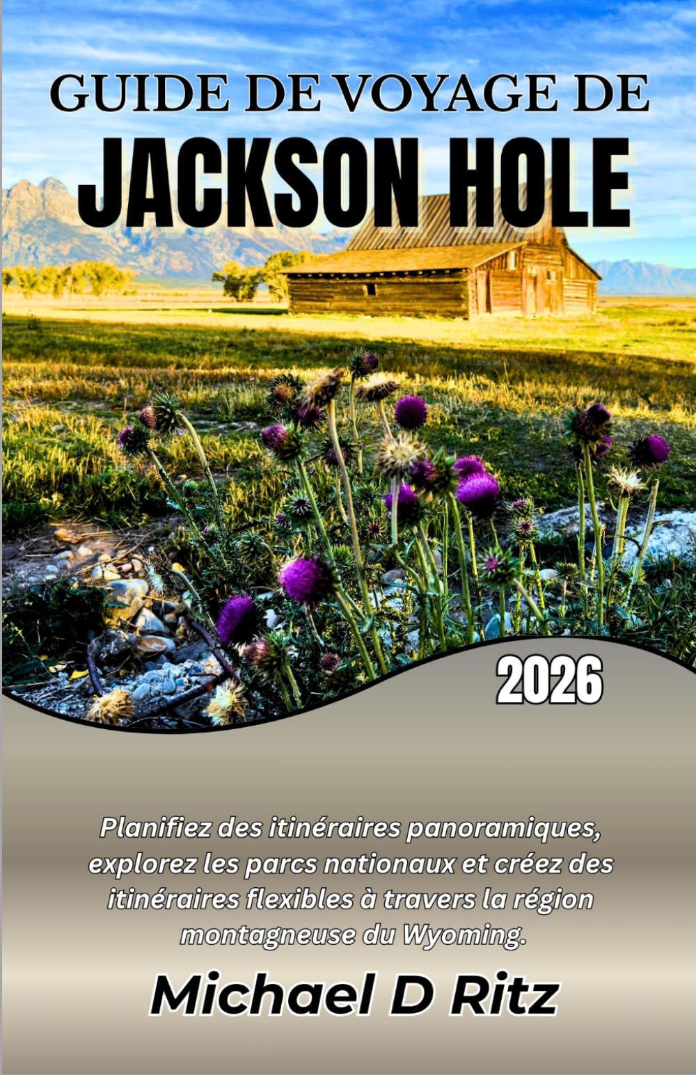 GUIDE DE VOYAGE DE JACKSON HOLE 2026: Planifiez des itinéraires panoramiques, explorez les parcs nationaux et créez des itinéraires flexibles à travers la région montagneuse du Wyoming.