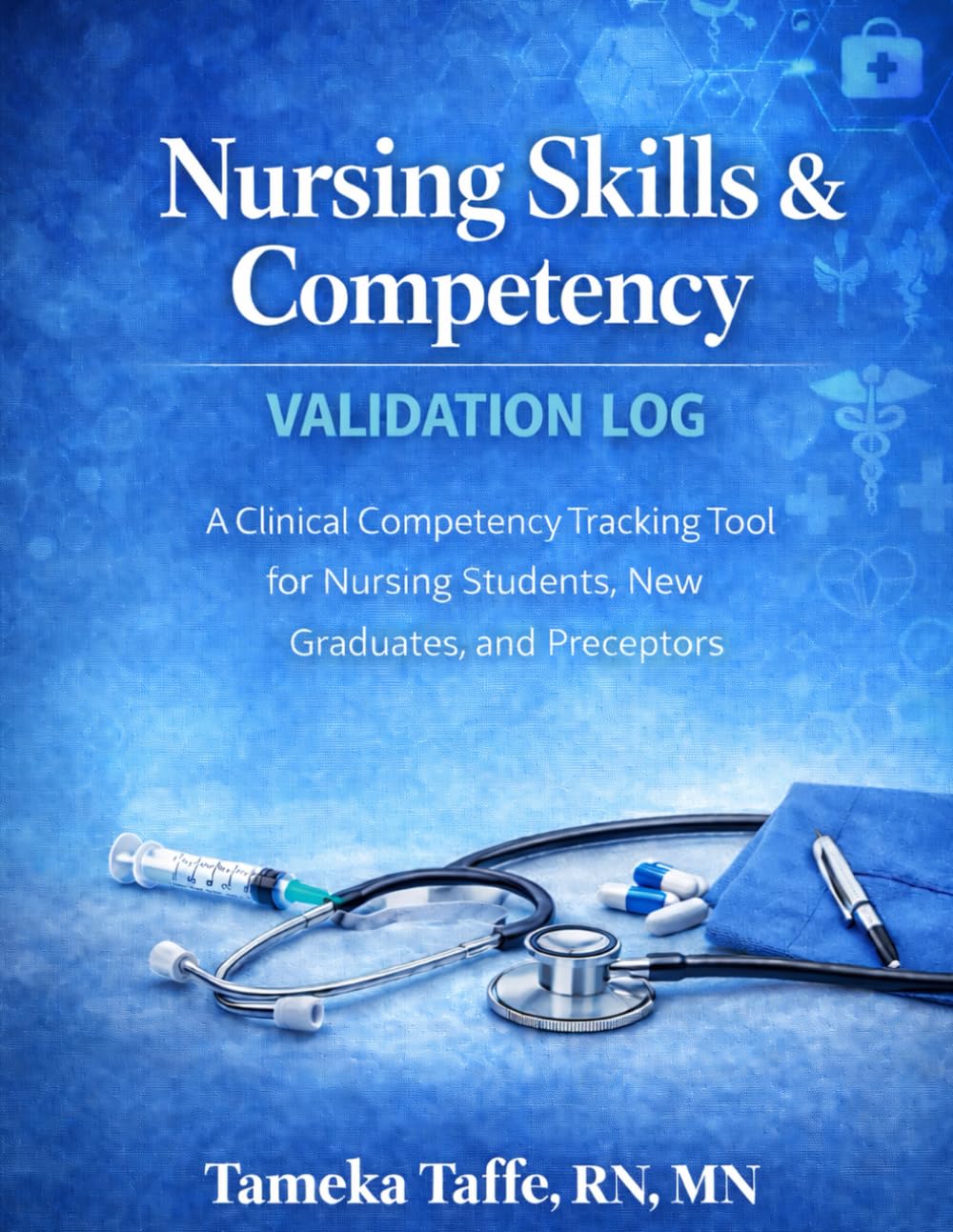 Nursing Skills & Competency Validation Log: A Clinical Skills Tracking Checklist for Nursing Students, New Graduates, and Preceptors