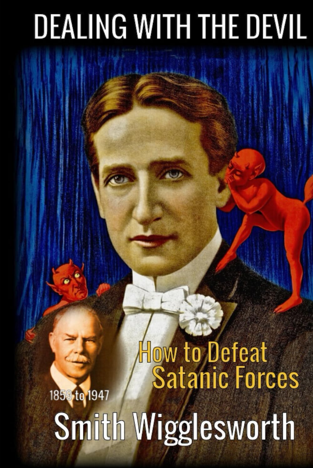 Smith Wigglesworth: DEALING WITH THE DEVIL: How to Defeat Satanic Forces