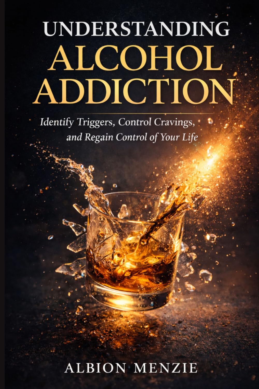 Understanding Alcohol Addiction: Identify Triggers, Control Cravings, and Regain Control of Your Life