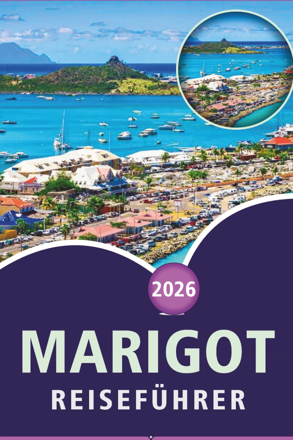 MARIGOT REISEFÜHRER 2026: Entdecken Sie die französische Karibik, die besten Strände, Top-Attraktionen, versteckte Perlen, lokale Küche, das ... und praktische Tipps für jeden Reisenden.