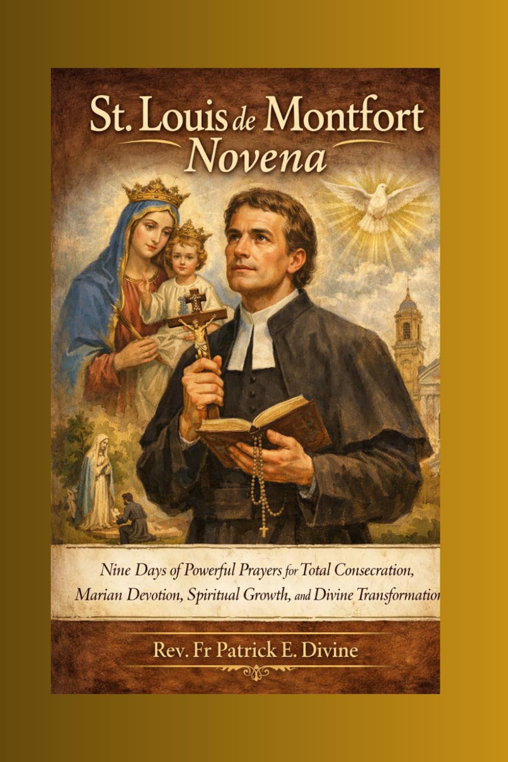 St. Louis de Montfort Novena: Nine Days of Powerful Prayers for Total Consecration, Marian Devotion, Spiritual Growth, and Divine Transformation