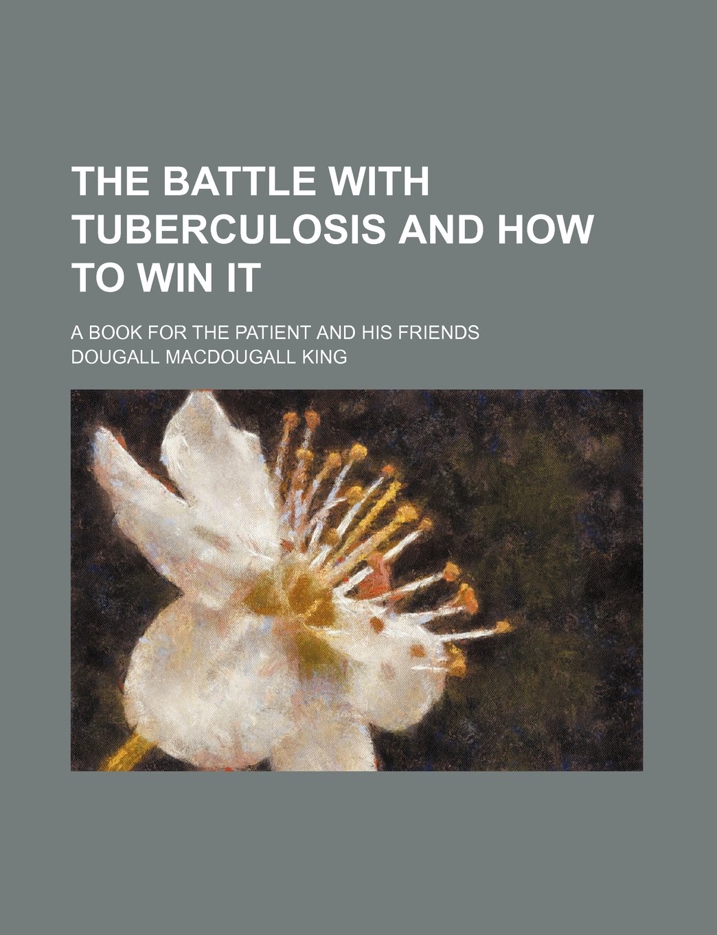 The Battle with Tuberculosis and How to Win It; A Book for the Patient and His Friends