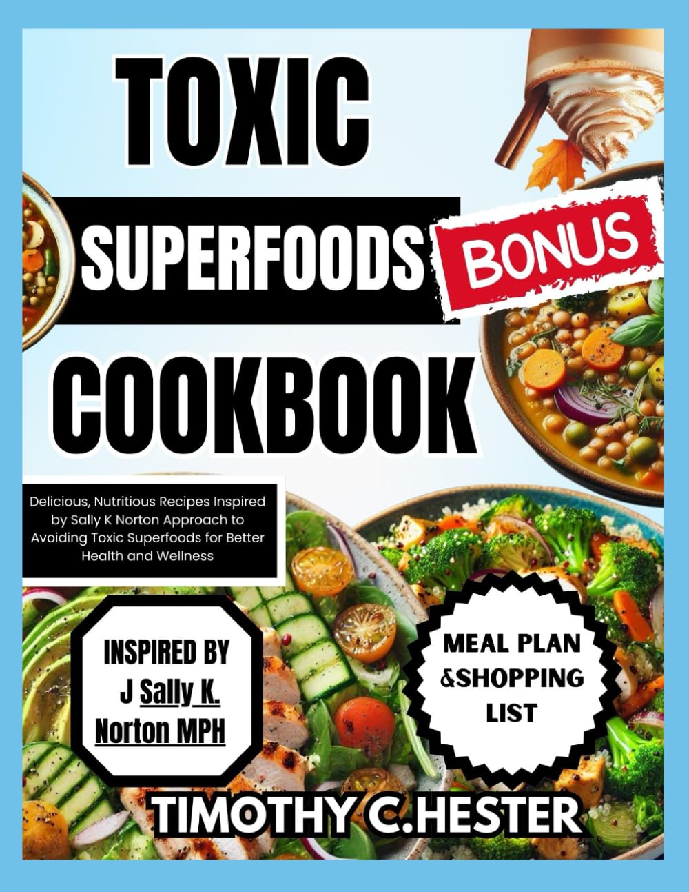 TOXIC SUPERFOODS COOKBOOK: Delicious, Nutritious Recipes Inspired by Sally K Norton Approach to Avoiding Toxic Superfoods for Better Health and Wellness