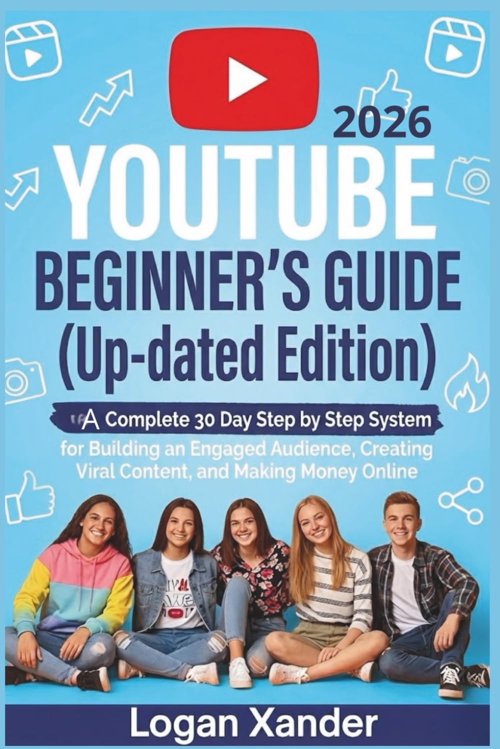YouTube 2026 Beginner’s Guide ( Up-dated Edition ): A Complete 30-Day Step by Step System for Building an Engaged Audience, Creating Viral Content, and Making Money Online