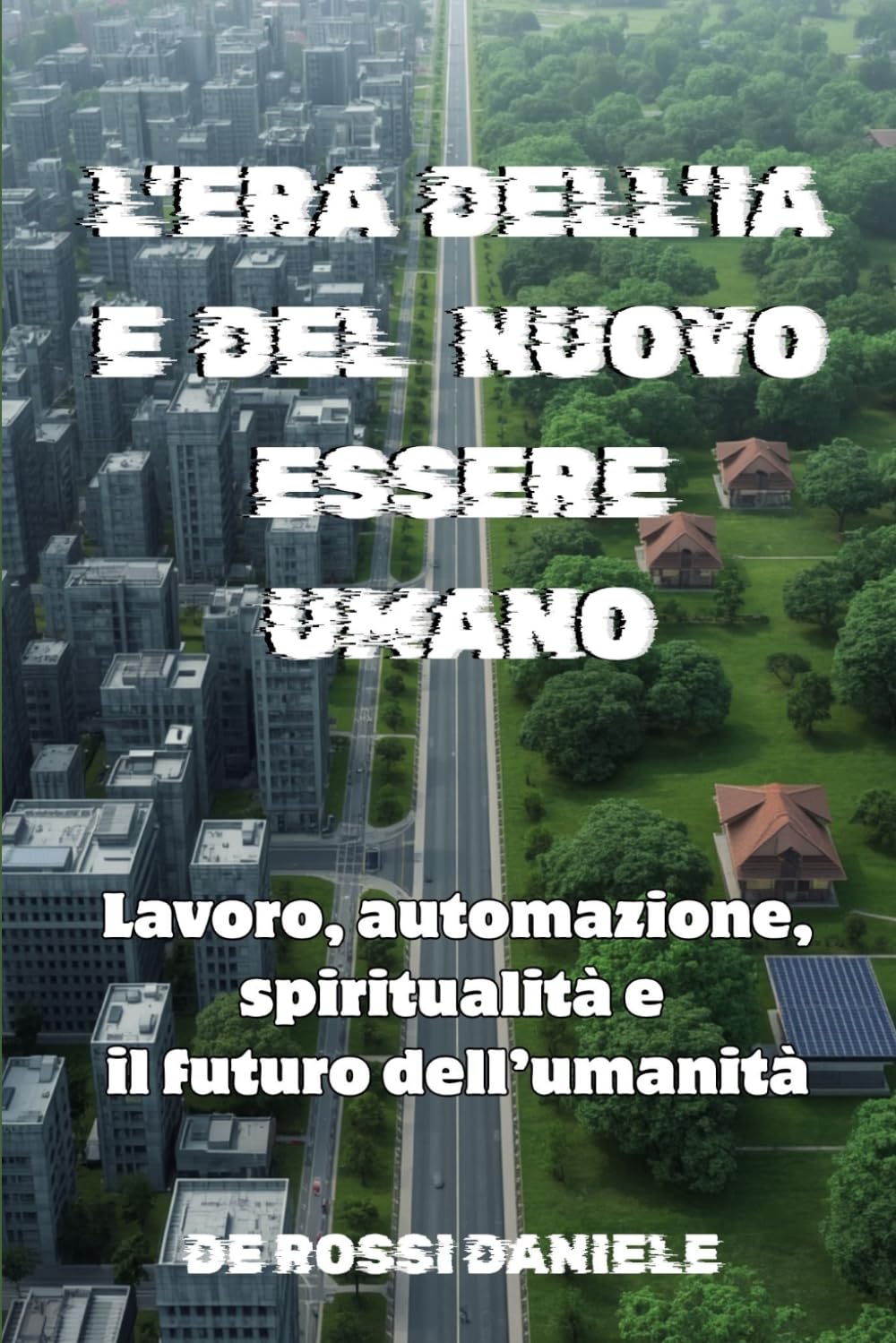 L'Era dell'IA e del Nuovo Essere Umano: Lavoro, automazione, spiritualità e il futuro dell’umanità (Società Ideale e Valori Umani)