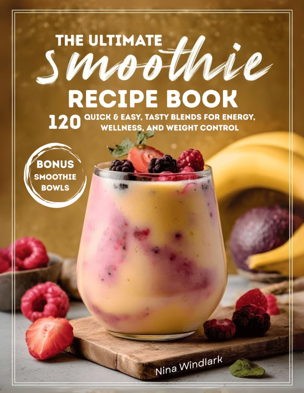 The Ultimate Smoothie Recipe Book: 120 Quick & Easy, Tasty Blends for Energy, Wellness, and Weight Control. Nutritious, Protein, and Healthy Options for Every Lifestyle