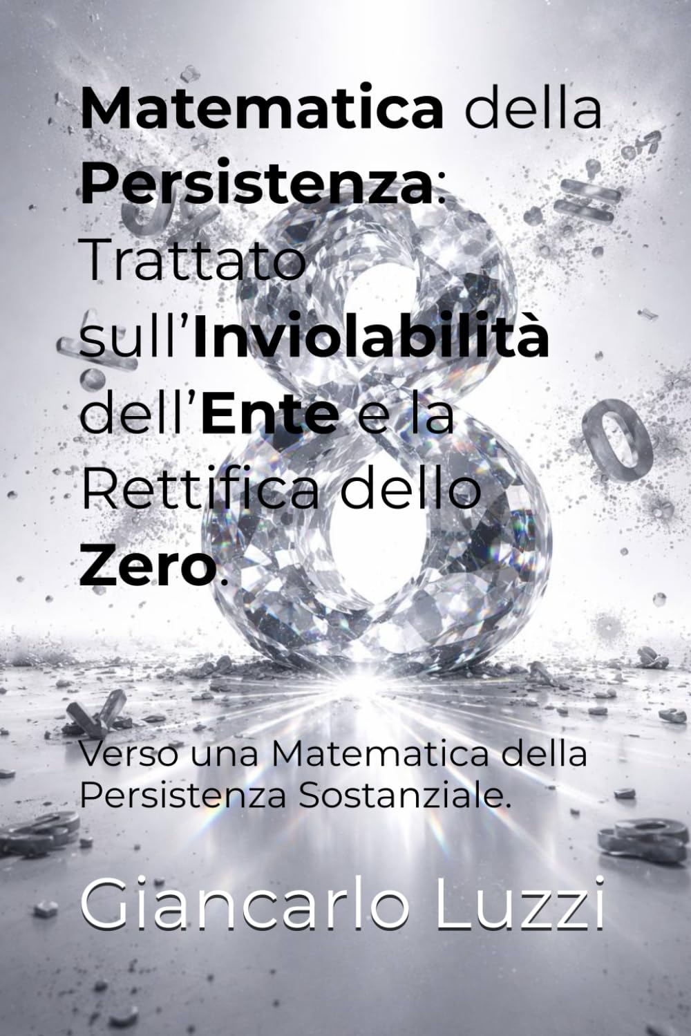 Matematica della Persistenza: Trattato sull’Inviolabilità dell’Ente e la Rettifica dello Zero: Verso una Matematica della Persistenza Sostanziale: 1 (Collana: La Rettifica dello Zero)