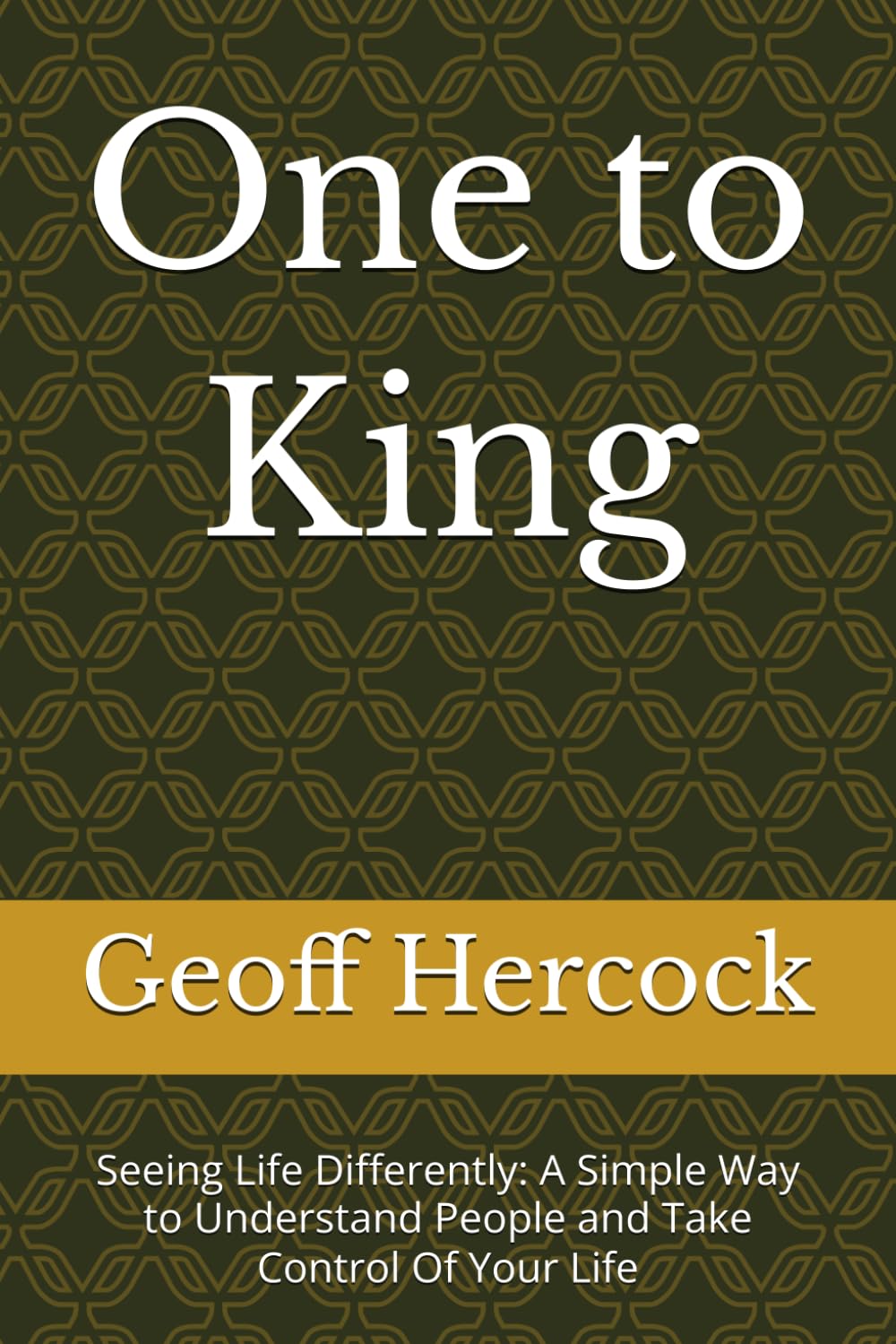 One to King: Seeing Life Differently: A Simple Way to Understand People and Take Control Of Your Life