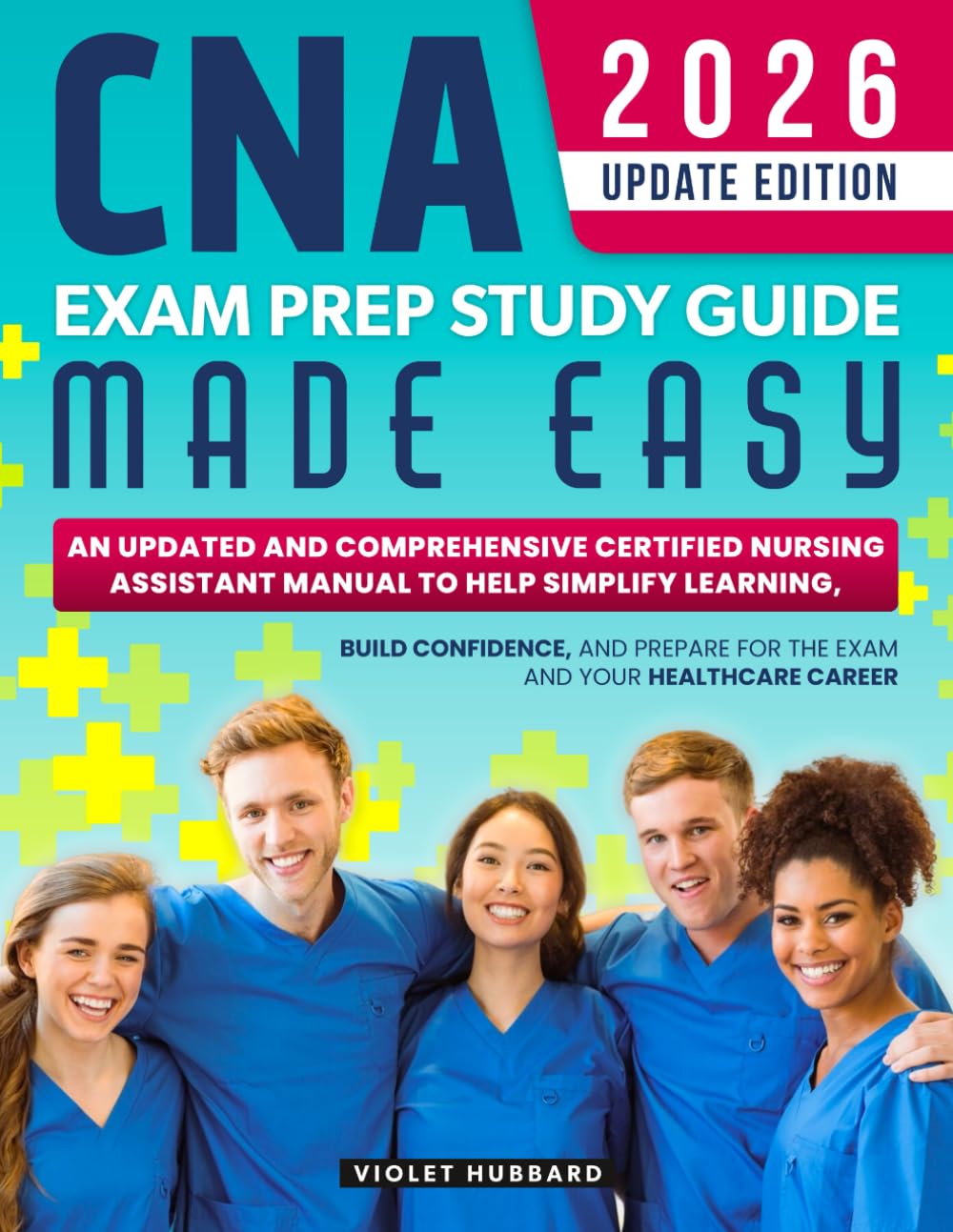 CNA Exam Prep Study Guide Made Easy: An Updated and Comprehensive Certified Nursing Assistant Manual to Help Simplify Learning, Build Confidence, and Prepare for the Exam and Your Healthcare Career