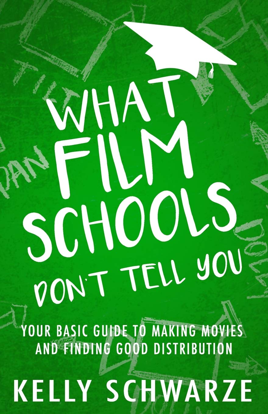 What Film Schools Don’t Tell You: Your Basic Guide to Making Movies and Finding Good Distribution