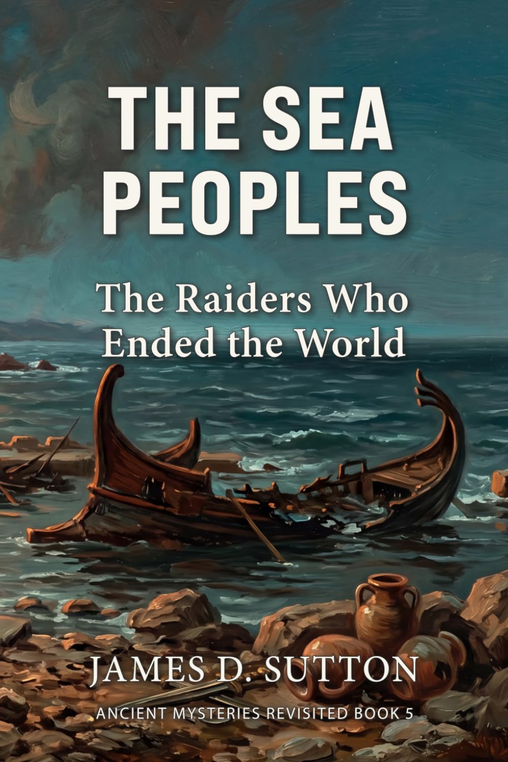 The Sea Peoples: The Raiders Who Ended the World: 5 (Ancient Mysteries Revisited)