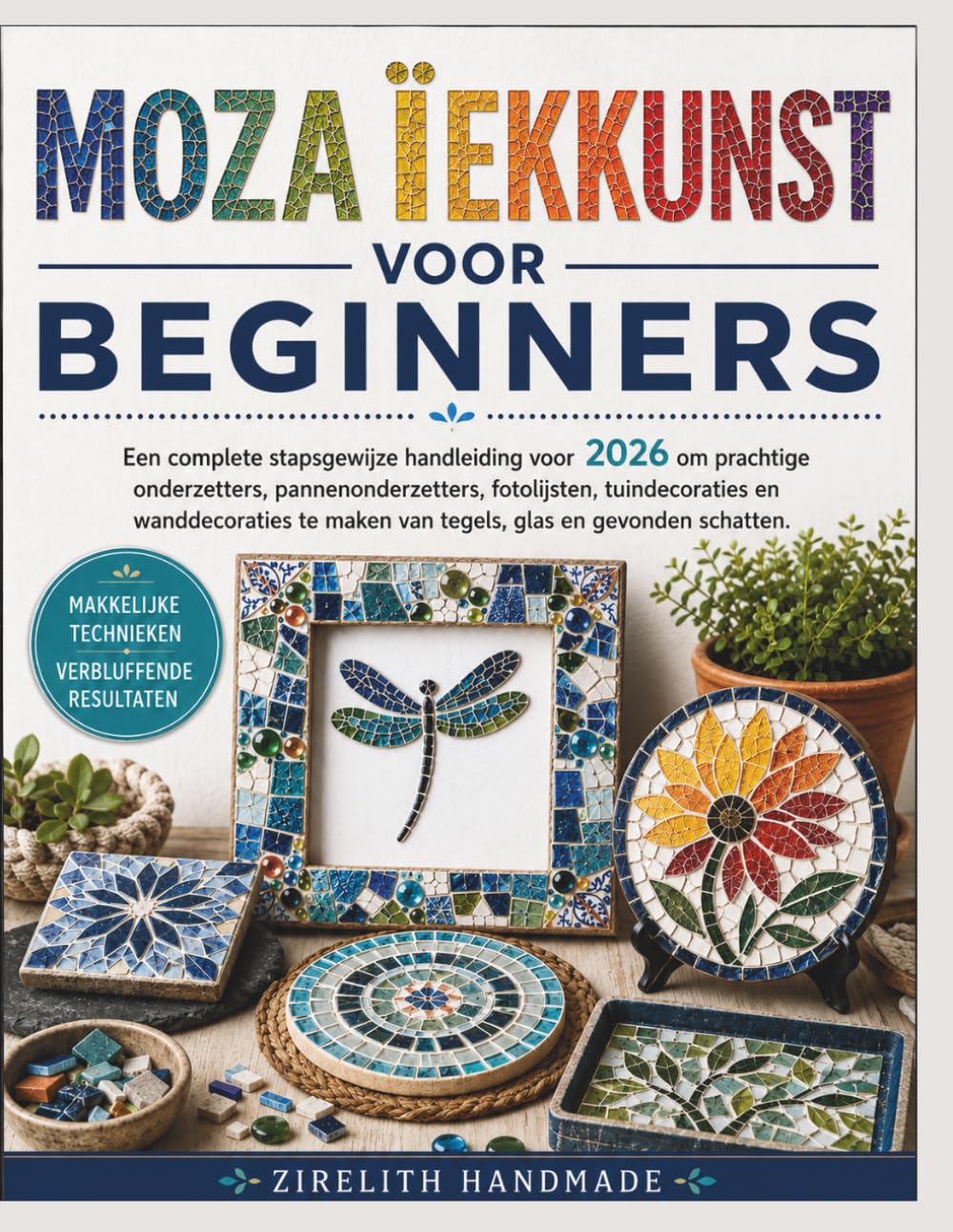 MOZAÏEKKUNST VOOR BEGINNERS: Een complete stapsgewijze handleiding voor 2026 om prachtige onderzetters, pannenonderzetters, fotolijsten, ... maken van tegels, glas en gevonden schatten.