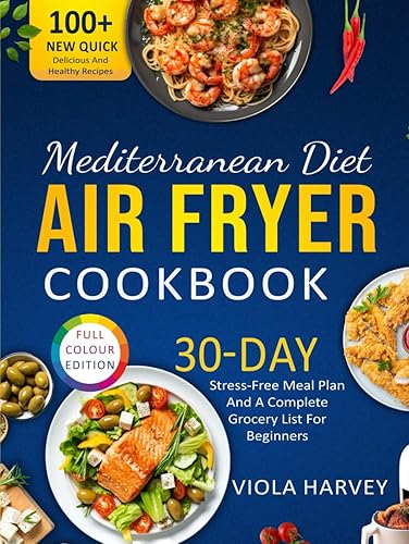 Mediterranean Diet Air Fryer Cookbook: Over 100 new, quick, delicious and healthy recipes for beginners with full color images, a 30-day stress-free meal plan and a complete grocery list.