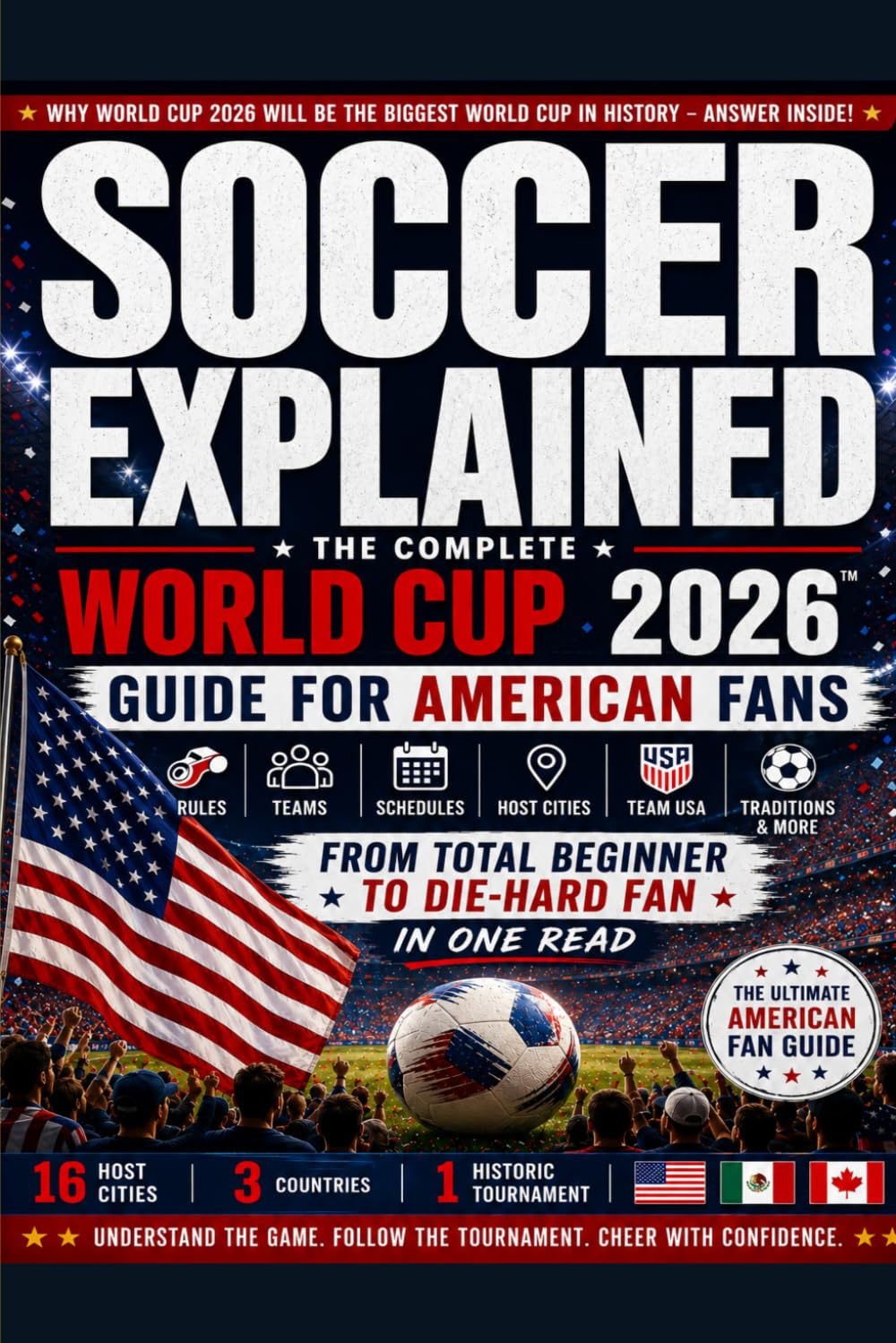Soccer Explained: World Cup 2026: The Complete World Cup 2026 Guide for USA Fans: Rules, Teams, Schedules, Host Cities, Team USA & Everything You Need to Enjoy the Tournament