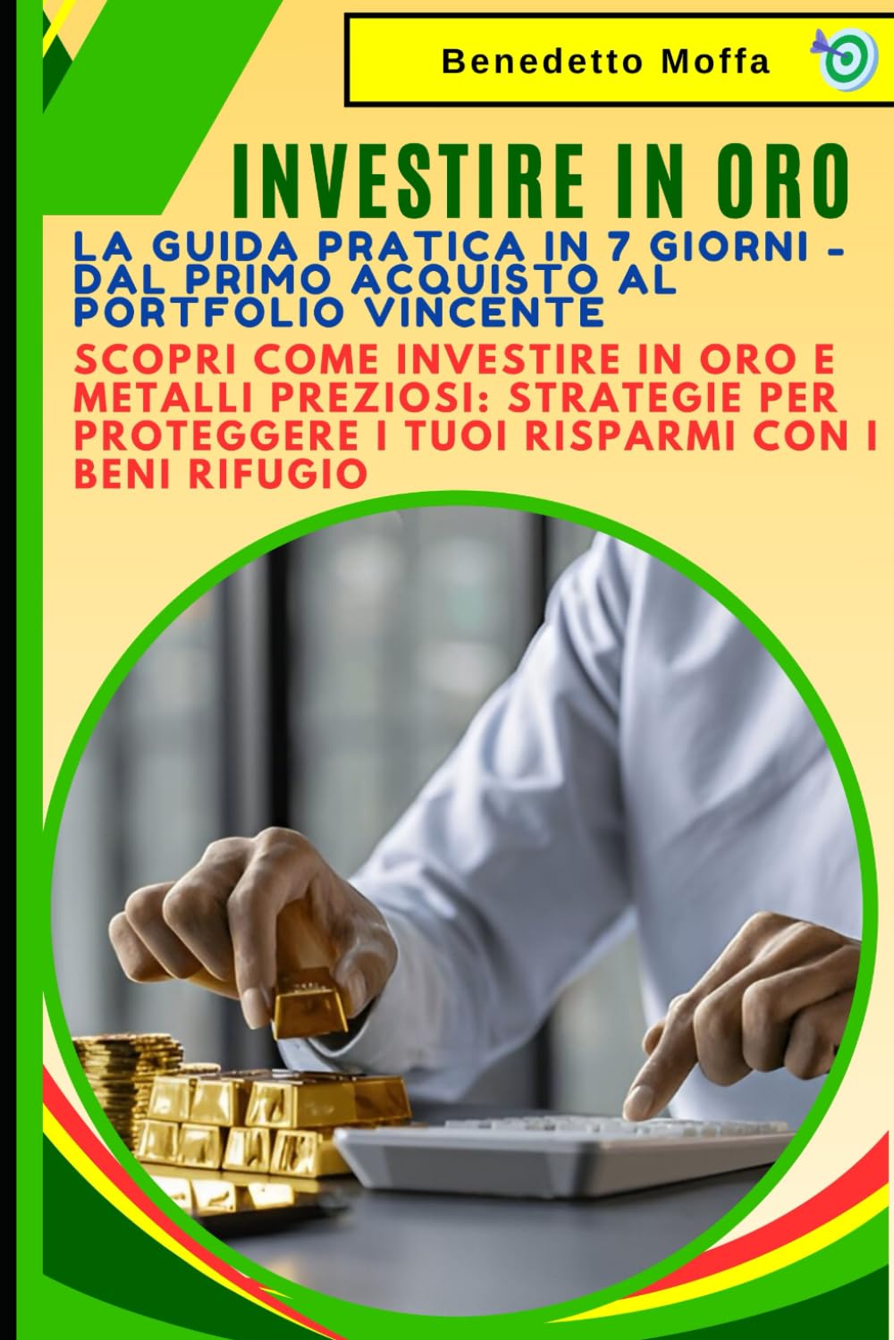 Investire in Oro: La Guida Pratica in 7 Giorni - Dal Primo Acquisto al Portfolio Vincente: Scopri Come Investire in Oro e Metalli Preziosi: Strategie per Proteggere i Tuoi Risparmi con i Beni Rifugio
