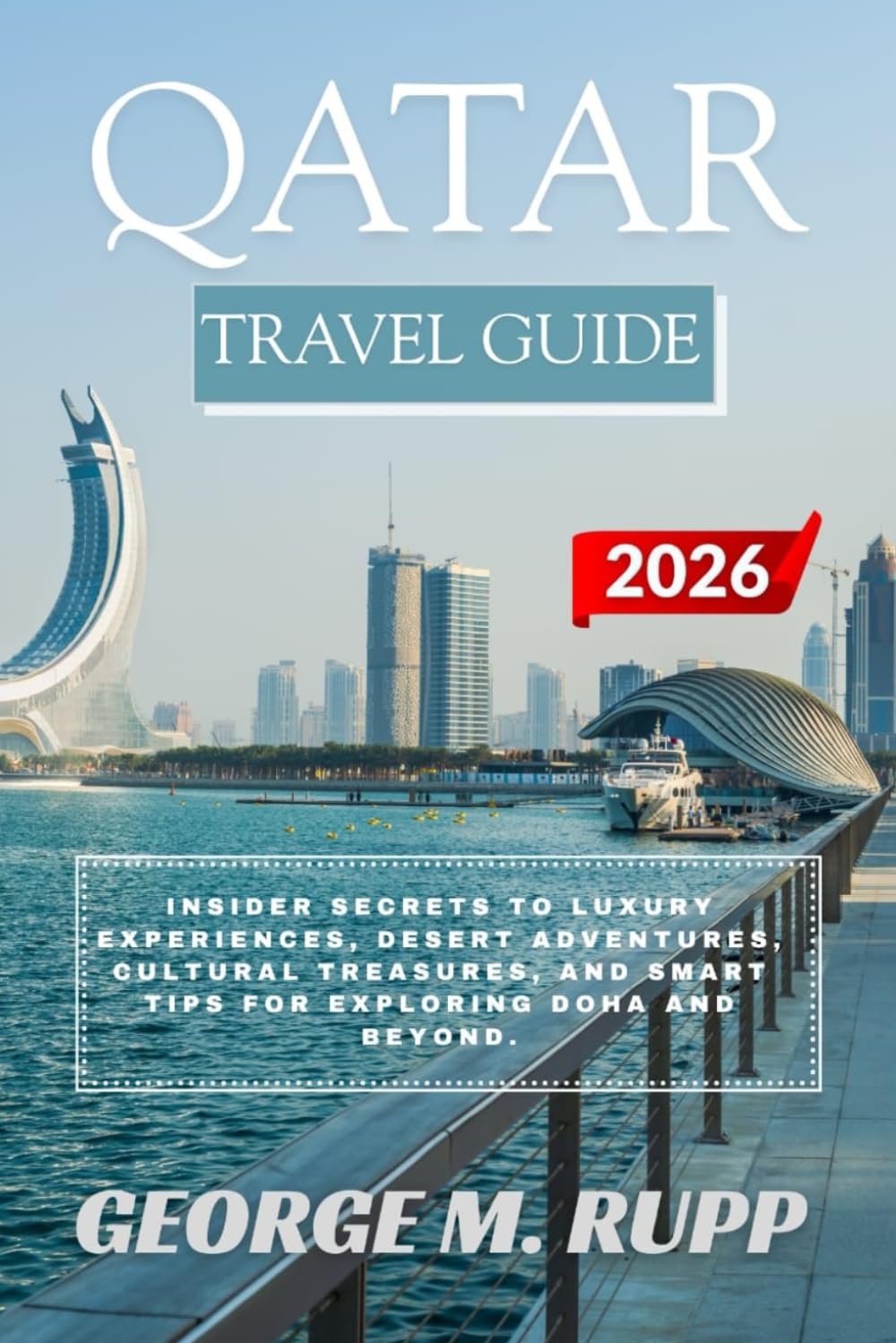 QATAR TRAVEL GUIDE 2026: Insider Secrets to Luxury Experiences, Desert Adventures, Cultural Treasures, and Smart Tips for Exploring Doha and Beyond.