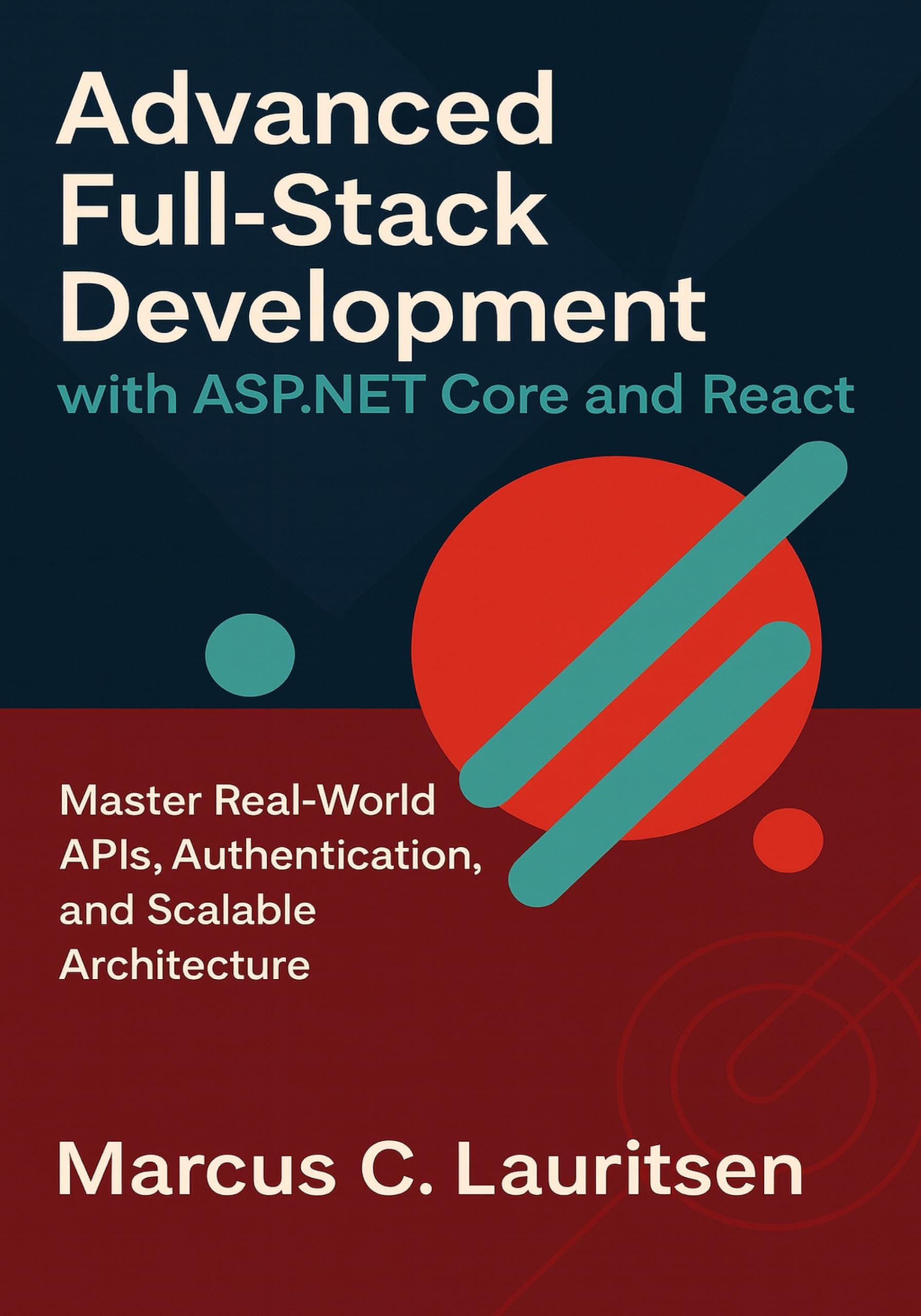 Advanced Full-Stack Development with ASP.NET Core and React: Master Real-World APIs, Authentication, and Scalable Architecture (Full-Stack ASP.NET & React Series Book 2)