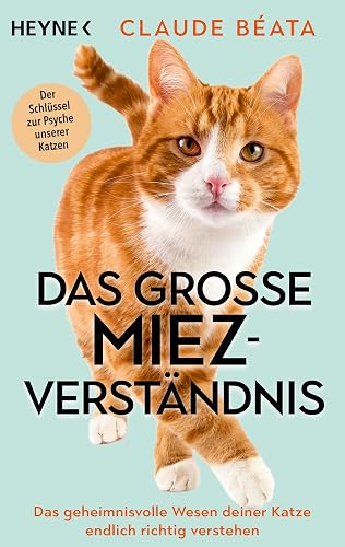 Das große Miez-Verständnis: Das geheimnisvolle Wesen deiner Katze endlich richtig verstehen - Der Schlüssel zur Psyche unserer Katzen