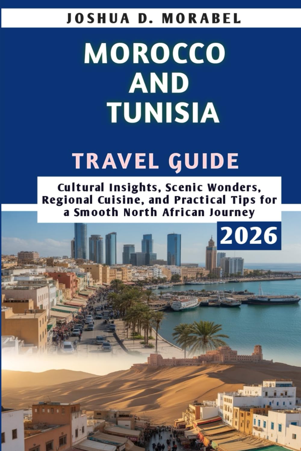 Morocco And Tunisia Travel Guide 2026: Cultural Insights, Scenic Wonders, Regional Cuisine, and Practical Tips for a Smooth North African Journey