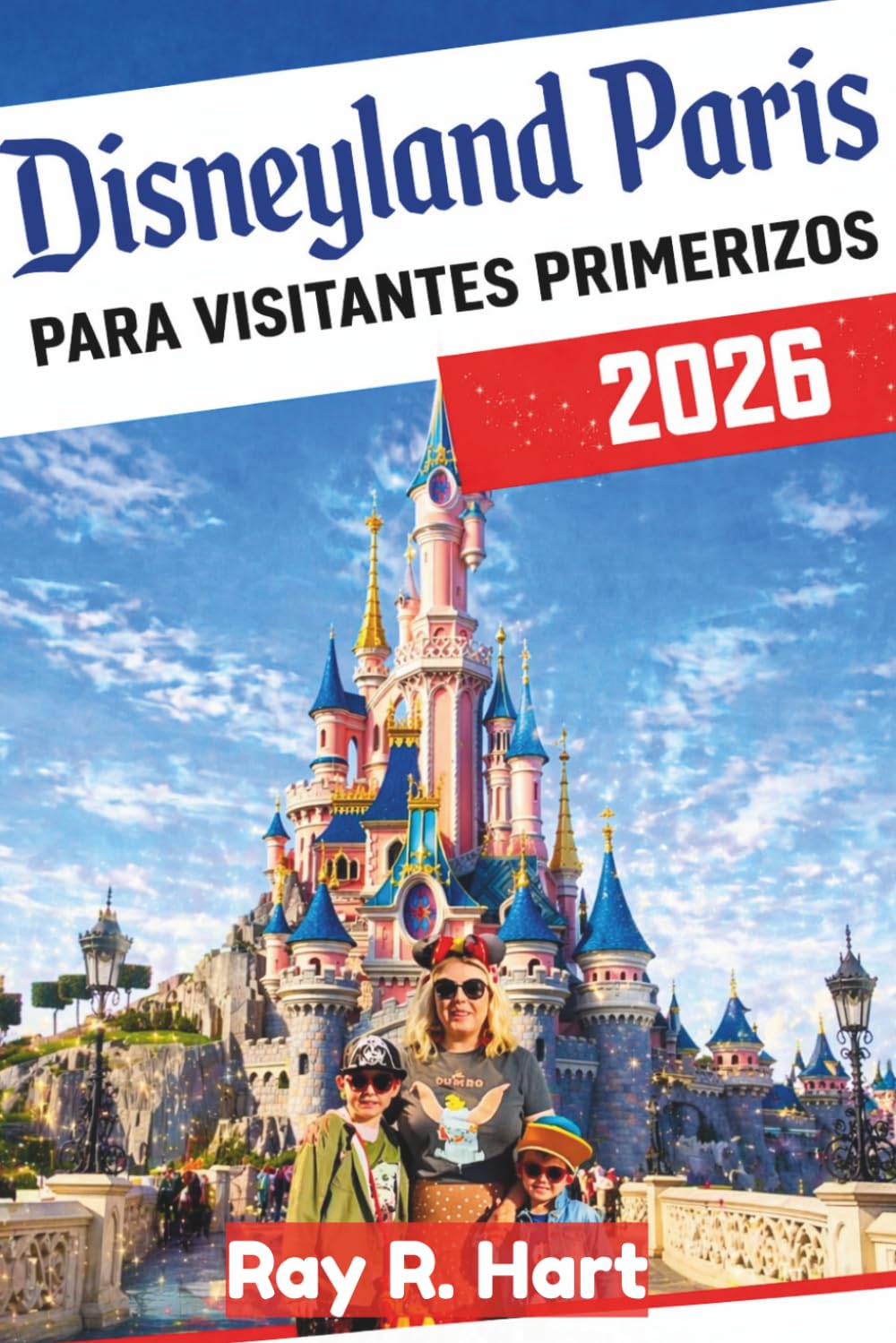 Disneyland París Para visitantes primerizos 2026: Una guía para principiantes sobre cómo planificar tu viaje, evitar errores costosos y recorrer los parques con facilidad.