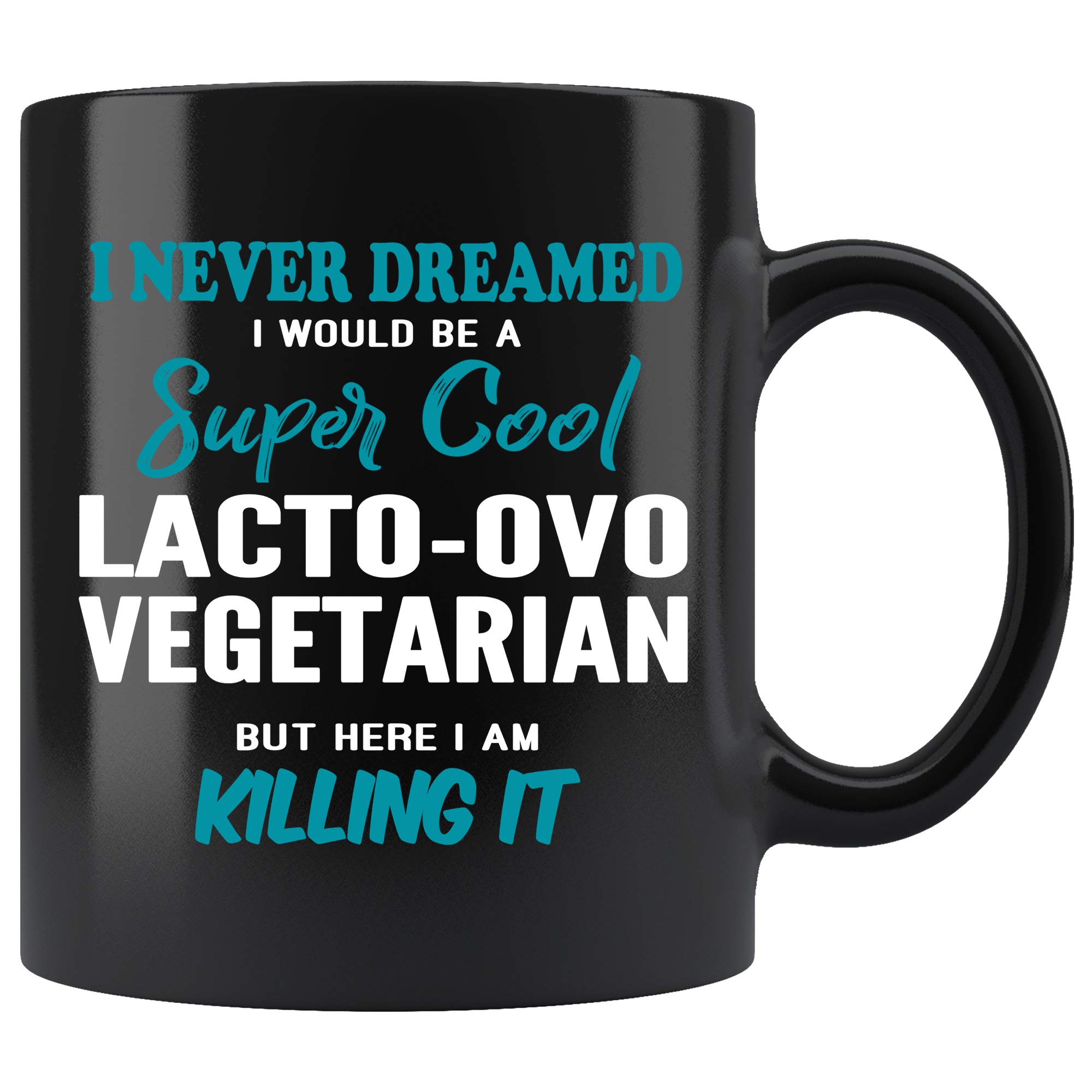 Lacto-Ovo-Vegetarian Coffee Mug. I Never Dreamed I Would Be A Lacto-Ovo-Vegetarian But Here I Am Killing It Funny Coffee Cup Gifts for Women Men 11 oz black
