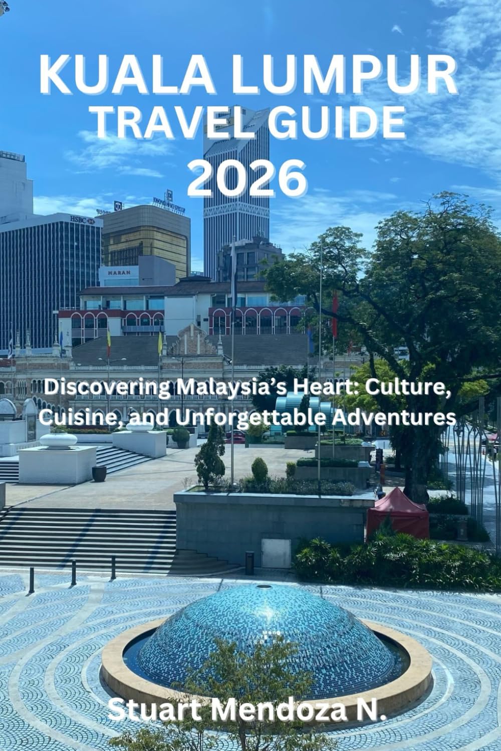 KUALA LUMPUR TRAVEL GUIDE 2026: Discovering Malaysia’s Heart: Culture, Cuisine, and Unforgettable Adventures