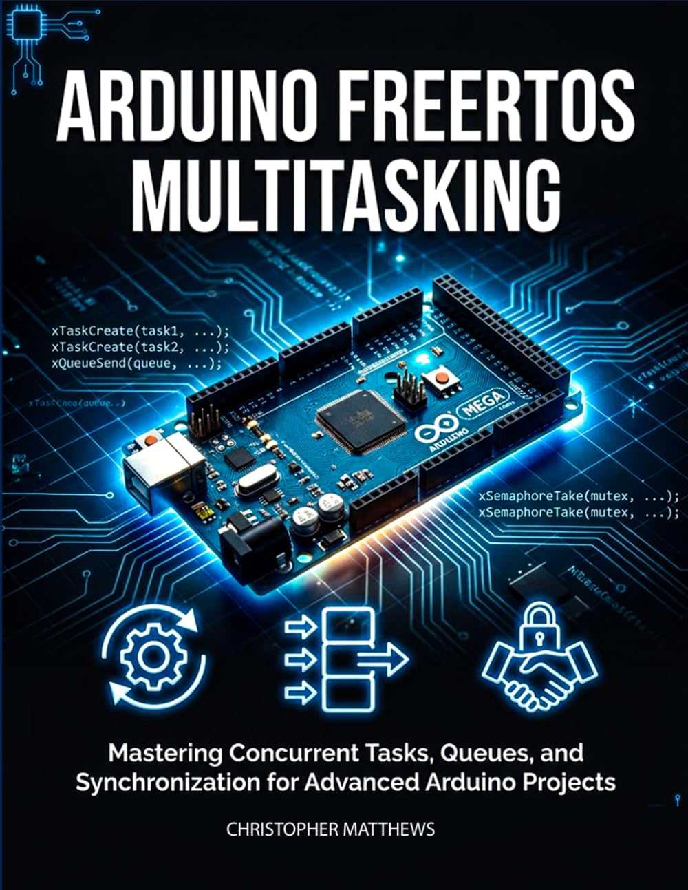 ARDUINO FREERTOS MULTITASKING: Mastering Concurrent Tasks, Queues, and Synchronization for Advanced Arduino Projects