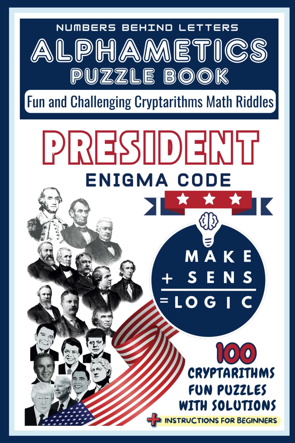 Alphametics Puzzle Book - Numbers Behind Letters : US PRESIDENT ENIGMA CODE . 100 Fun and Challenging Cryptarithms Puzzles with Solutions