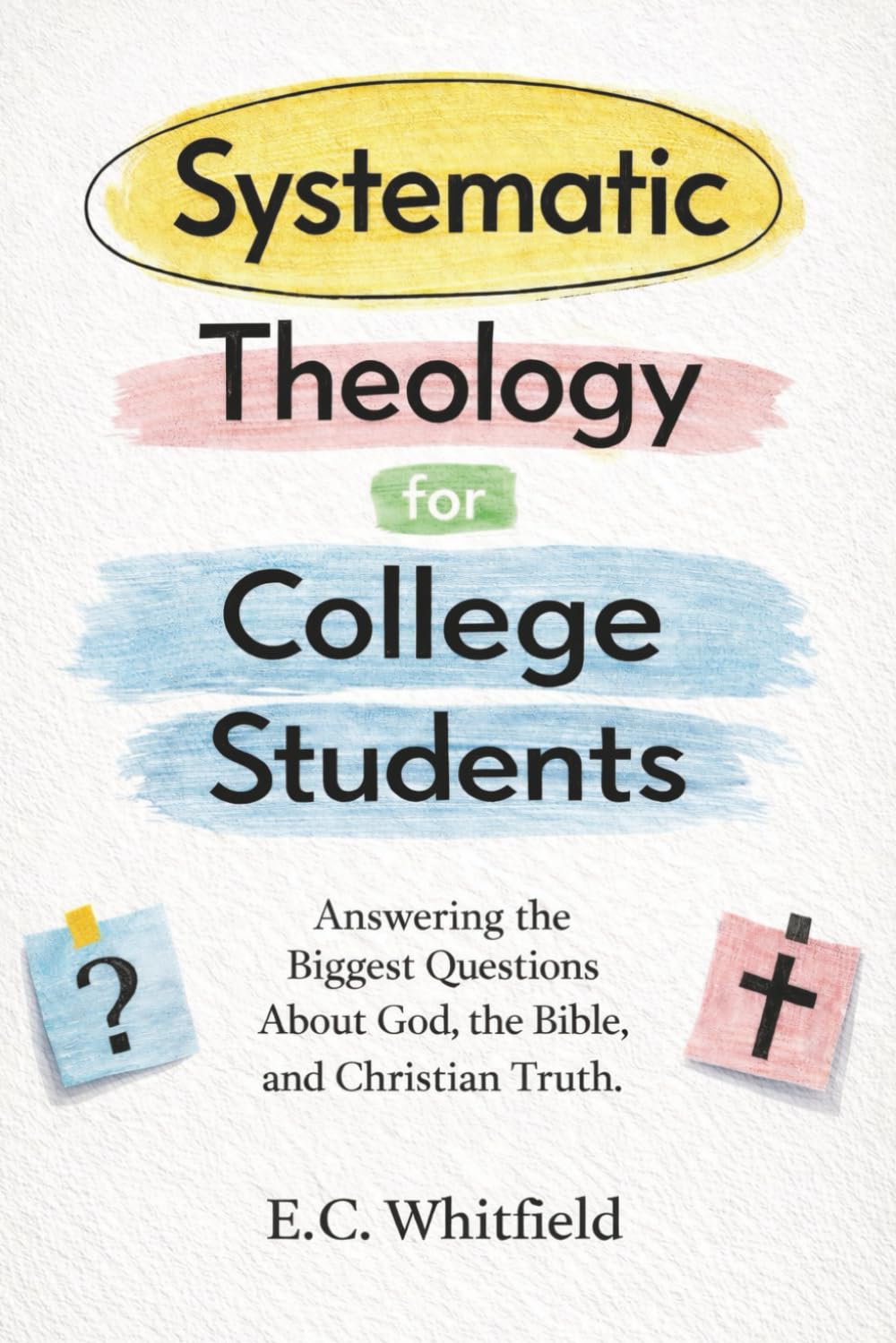 Systematic Theology for College Students: Answering the Biggest Questions About God, the Bible, and Christian Truth.