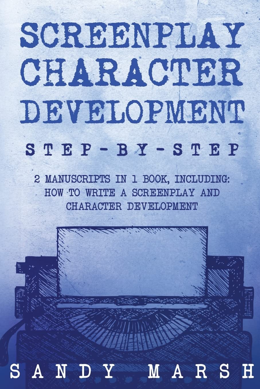 Screenplay Character Development: Step-by-Step | 2 Manuscripts in 1 Book | Essential Movie Character Creation, TV Script Character Building and ... Any Writer Can Learn: Volume 14 (Writing)