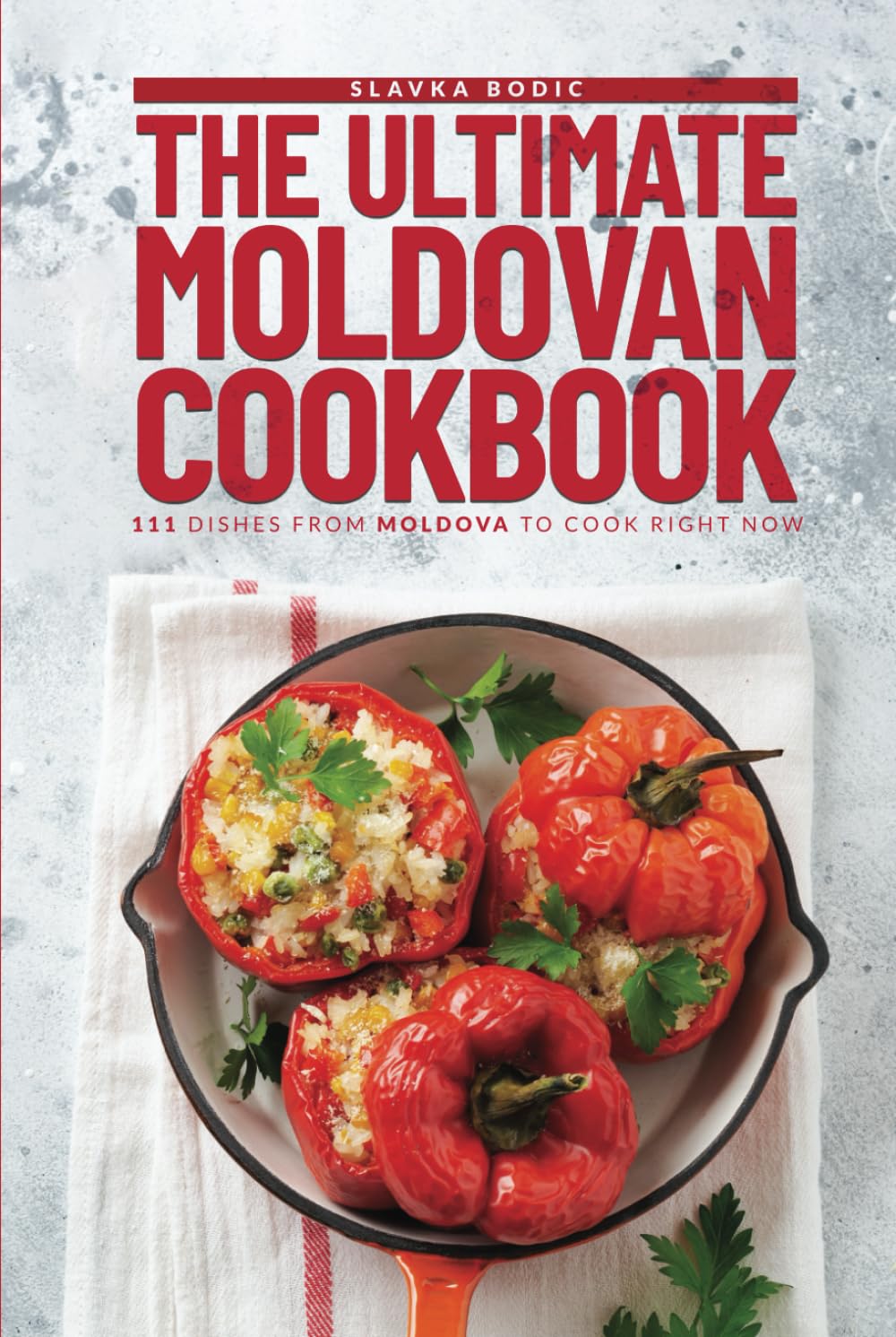 The Ultimate Moldovan Cookbook: 111 Dishes From Moldova To Cook Right Now (Balkan food)